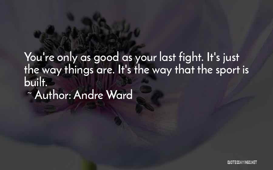 Andre Ward Quotes: You're Only As Good As Your Last Fight. It's Just The Way Things Are. It's The Way That The Sport