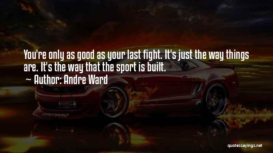 Andre Ward Quotes: You're Only As Good As Your Last Fight. It's Just The Way Things Are. It's The Way That The Sport