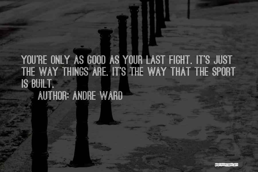 Andre Ward Quotes: You're Only As Good As Your Last Fight. It's Just The Way Things Are. It's The Way That The Sport