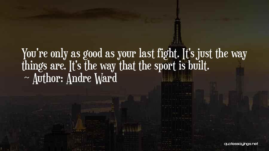 Andre Ward Quotes: You're Only As Good As Your Last Fight. It's Just The Way Things Are. It's The Way That The Sport