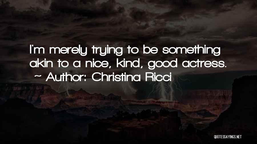 Christina Ricci Quotes: I'm Merely Trying To Be Something Akin To A Nice, Kind, Good Actress.