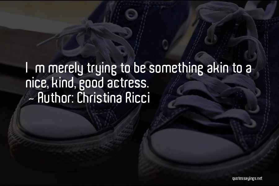 Christina Ricci Quotes: I'm Merely Trying To Be Something Akin To A Nice, Kind, Good Actress.