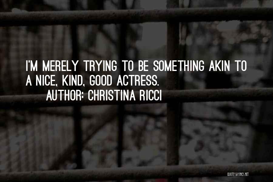 Christina Ricci Quotes: I'm Merely Trying To Be Something Akin To A Nice, Kind, Good Actress.