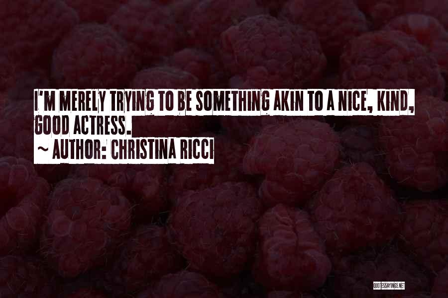 Christina Ricci Quotes: I'm Merely Trying To Be Something Akin To A Nice, Kind, Good Actress.