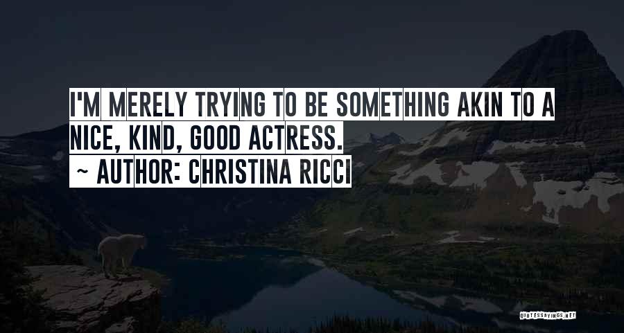 Christina Ricci Quotes: I'm Merely Trying To Be Something Akin To A Nice, Kind, Good Actress.