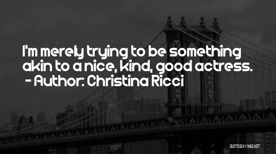 Christina Ricci Quotes: I'm Merely Trying To Be Something Akin To A Nice, Kind, Good Actress.