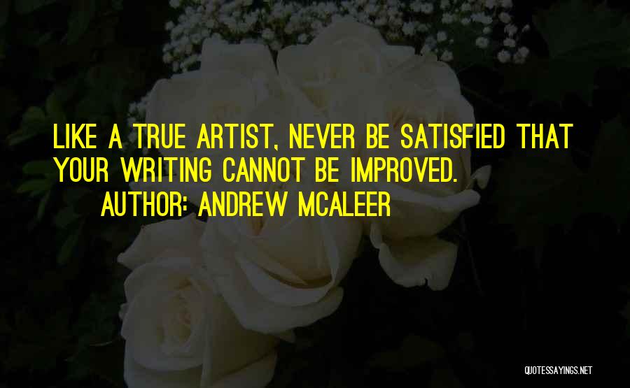 Andrew McAleer Quotes: Like A True Artist, Never Be Satisfied That Your Writing Cannot Be Improved.