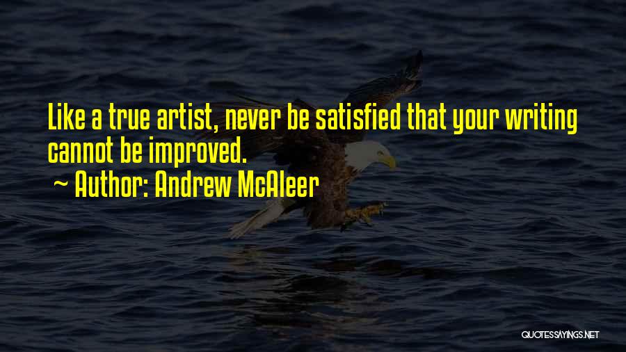 Andrew McAleer Quotes: Like A True Artist, Never Be Satisfied That Your Writing Cannot Be Improved.