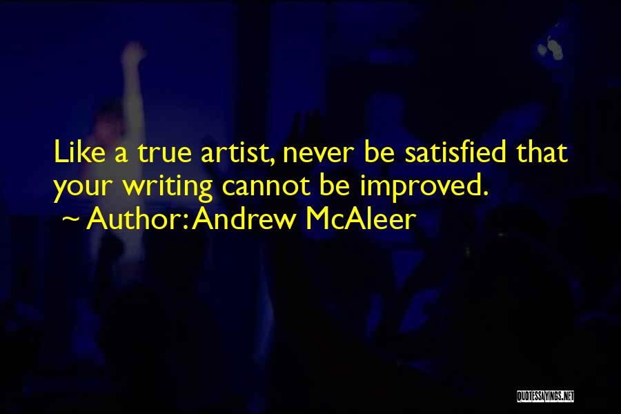 Andrew McAleer Quotes: Like A True Artist, Never Be Satisfied That Your Writing Cannot Be Improved.