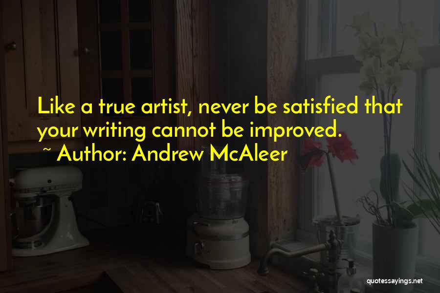 Andrew McAleer Quotes: Like A True Artist, Never Be Satisfied That Your Writing Cannot Be Improved.
