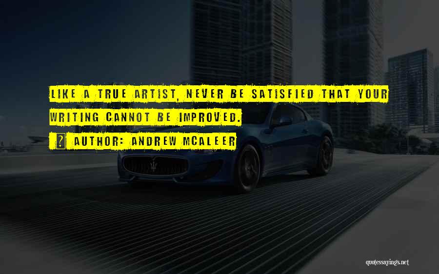 Andrew McAleer Quotes: Like A True Artist, Never Be Satisfied That Your Writing Cannot Be Improved.