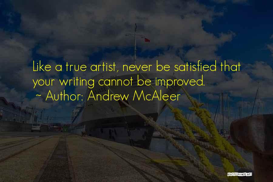 Andrew McAleer Quotes: Like A True Artist, Never Be Satisfied That Your Writing Cannot Be Improved.