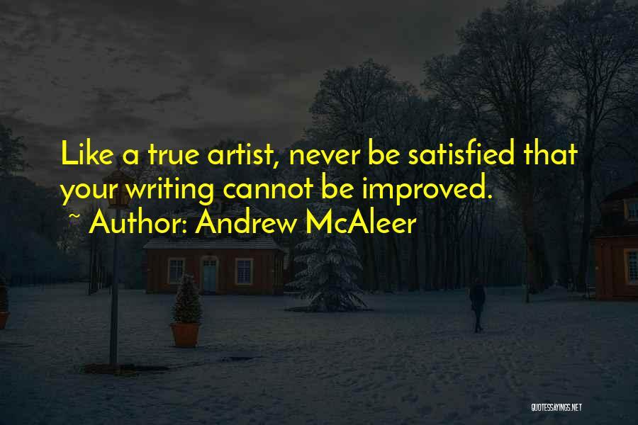 Andrew McAleer Quotes: Like A True Artist, Never Be Satisfied That Your Writing Cannot Be Improved.
