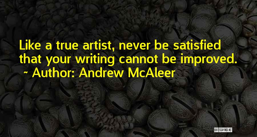 Andrew McAleer Quotes: Like A True Artist, Never Be Satisfied That Your Writing Cannot Be Improved.