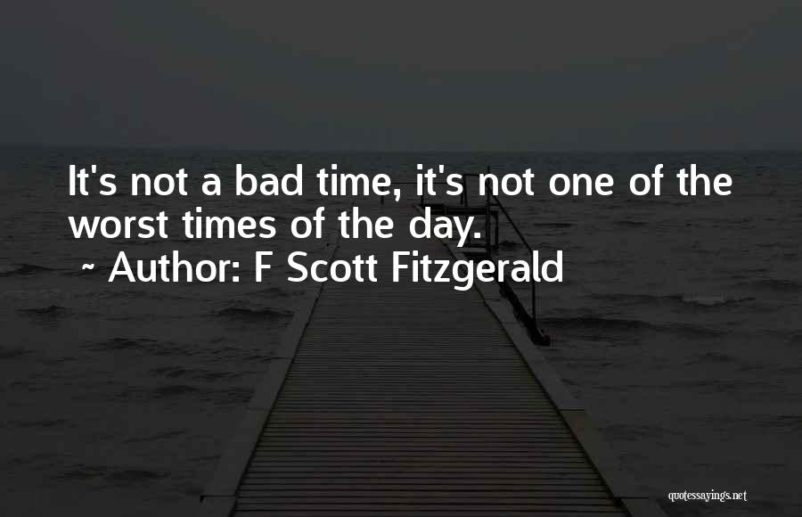 F Scott Fitzgerald Quotes: It's Not A Bad Time, It's Not One Of The Worst Times Of The Day.