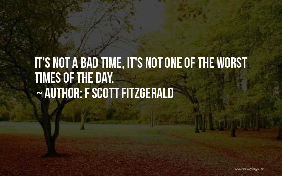 F Scott Fitzgerald Quotes: It's Not A Bad Time, It's Not One Of The Worst Times Of The Day.