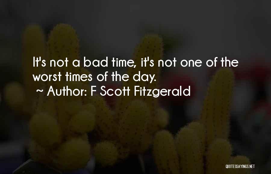 F Scott Fitzgerald Quotes: It's Not A Bad Time, It's Not One Of The Worst Times Of The Day.