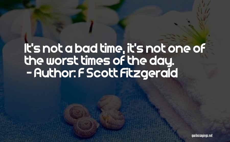 F Scott Fitzgerald Quotes: It's Not A Bad Time, It's Not One Of The Worst Times Of The Day.