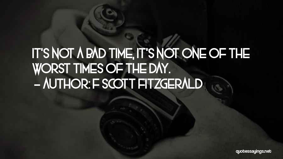 F Scott Fitzgerald Quotes: It's Not A Bad Time, It's Not One Of The Worst Times Of The Day.