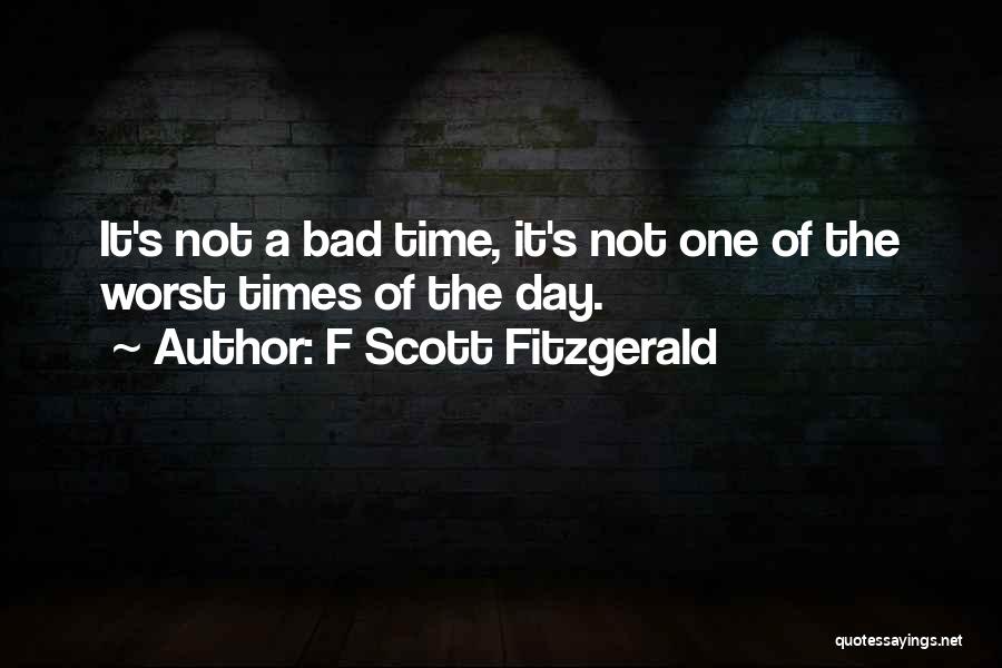 F Scott Fitzgerald Quotes: It's Not A Bad Time, It's Not One Of The Worst Times Of The Day.