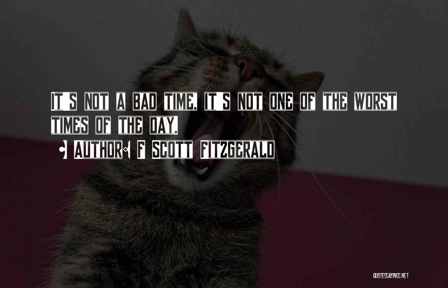 F Scott Fitzgerald Quotes: It's Not A Bad Time, It's Not One Of The Worst Times Of The Day.