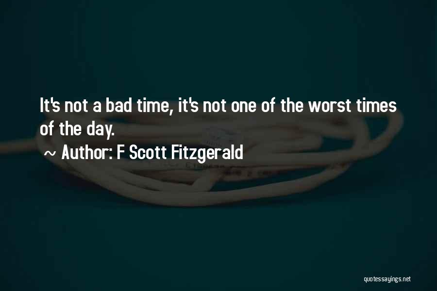 F Scott Fitzgerald Quotes: It's Not A Bad Time, It's Not One Of The Worst Times Of The Day.