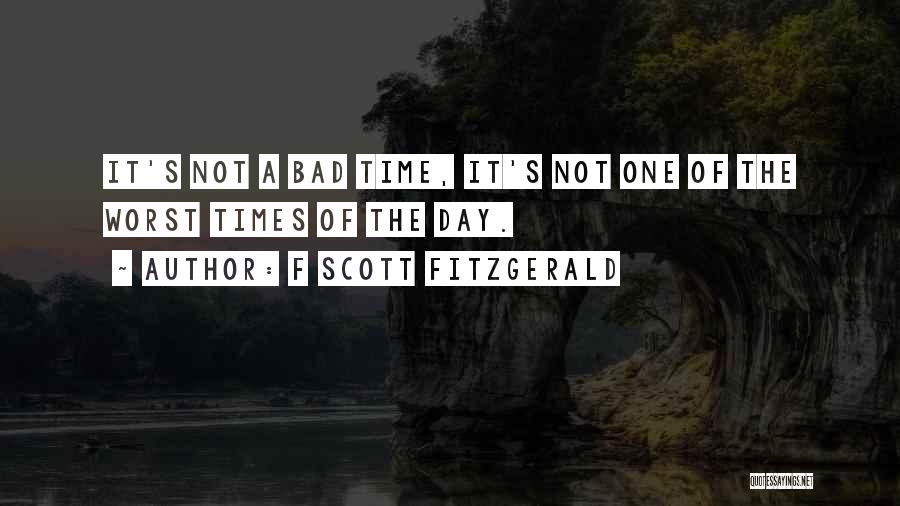 F Scott Fitzgerald Quotes: It's Not A Bad Time, It's Not One Of The Worst Times Of The Day.