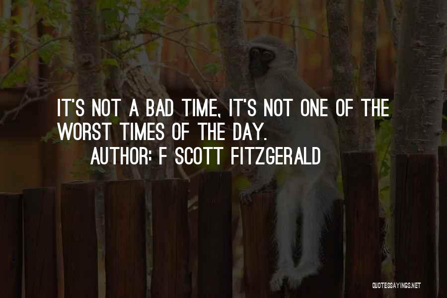 F Scott Fitzgerald Quotes: It's Not A Bad Time, It's Not One Of The Worst Times Of The Day.