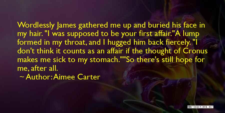 Aimee Carter Quotes: Wordlessly James Gathered Me Up And Buried His Face In My Hair. I Was Supposed To Be Your First Affair.a