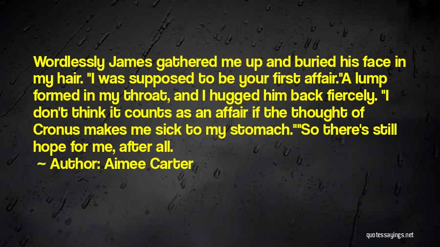 Aimee Carter Quotes: Wordlessly James Gathered Me Up And Buried His Face In My Hair. I Was Supposed To Be Your First Affair.a