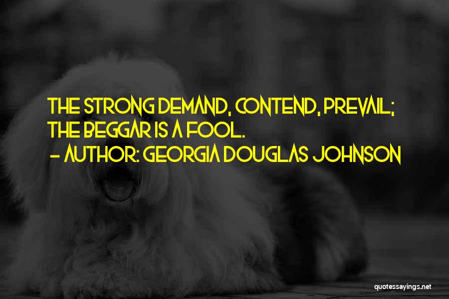 Georgia Douglas Johnson Quotes: The Strong Demand, Contend, Prevail; The Beggar Is A Fool.