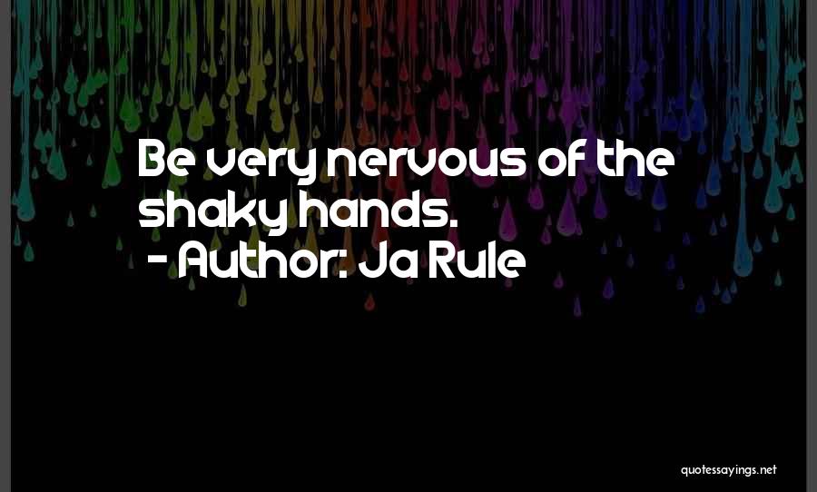 Ja Rule Quotes: Be Very Nervous Of The Shaky Hands.
