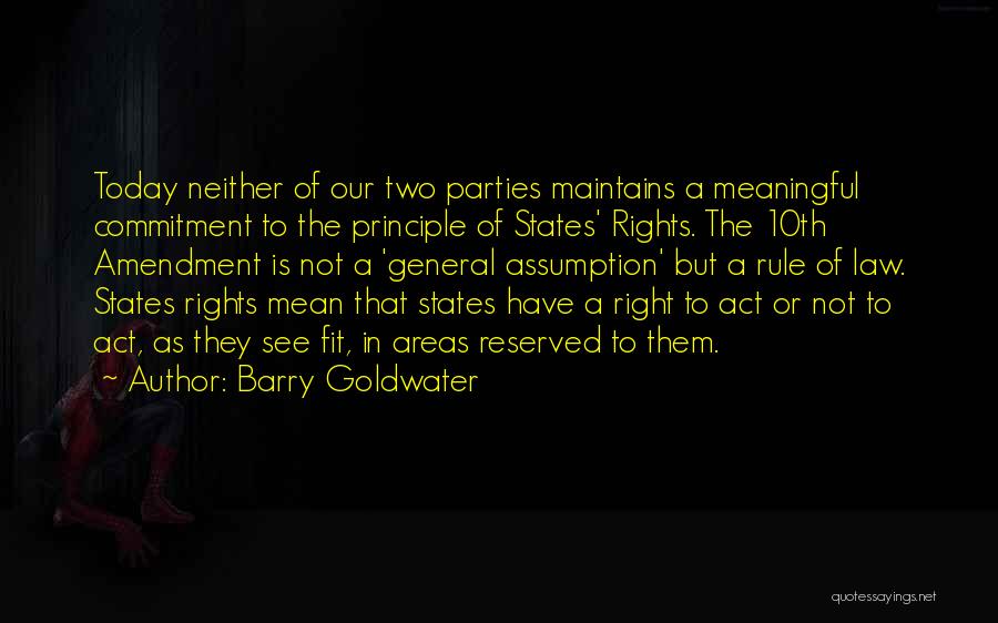 Barry Goldwater Quotes: Today Neither Of Our Two Parties Maintains A Meaningful Commitment To The Principle Of States' Rights. The 10th Amendment Is