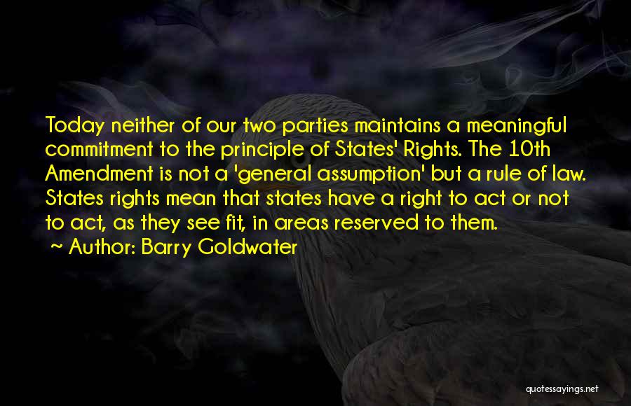 Barry Goldwater Quotes: Today Neither Of Our Two Parties Maintains A Meaningful Commitment To The Principle Of States' Rights. The 10th Amendment Is