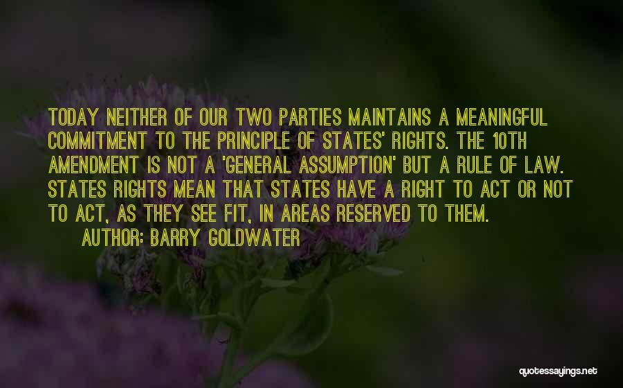 Barry Goldwater Quotes: Today Neither Of Our Two Parties Maintains A Meaningful Commitment To The Principle Of States' Rights. The 10th Amendment Is