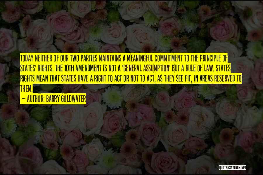 Barry Goldwater Quotes: Today Neither Of Our Two Parties Maintains A Meaningful Commitment To The Principle Of States' Rights. The 10th Amendment Is