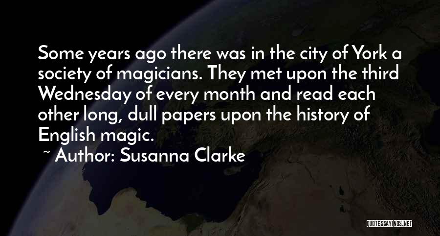 Susanna Clarke Quotes: Some Years Ago There Was In The City Of York A Society Of Magicians. They Met Upon The Third Wednesday