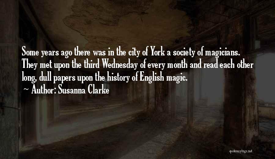 Susanna Clarke Quotes: Some Years Ago There Was In The City Of York A Society Of Magicians. They Met Upon The Third Wednesday