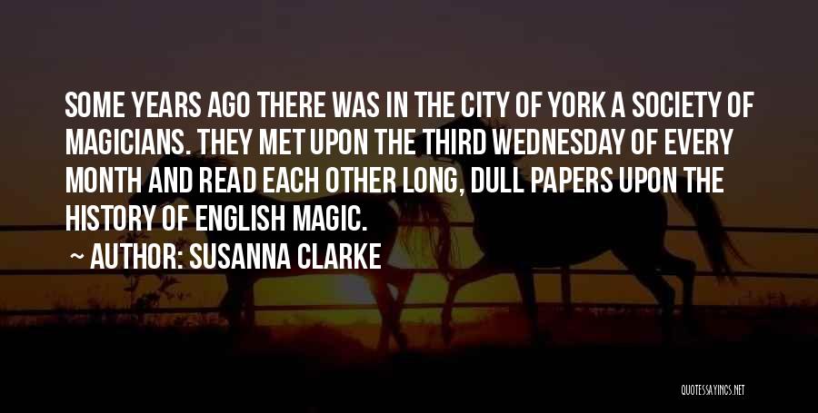 Susanna Clarke Quotes: Some Years Ago There Was In The City Of York A Society Of Magicians. They Met Upon The Third Wednesday