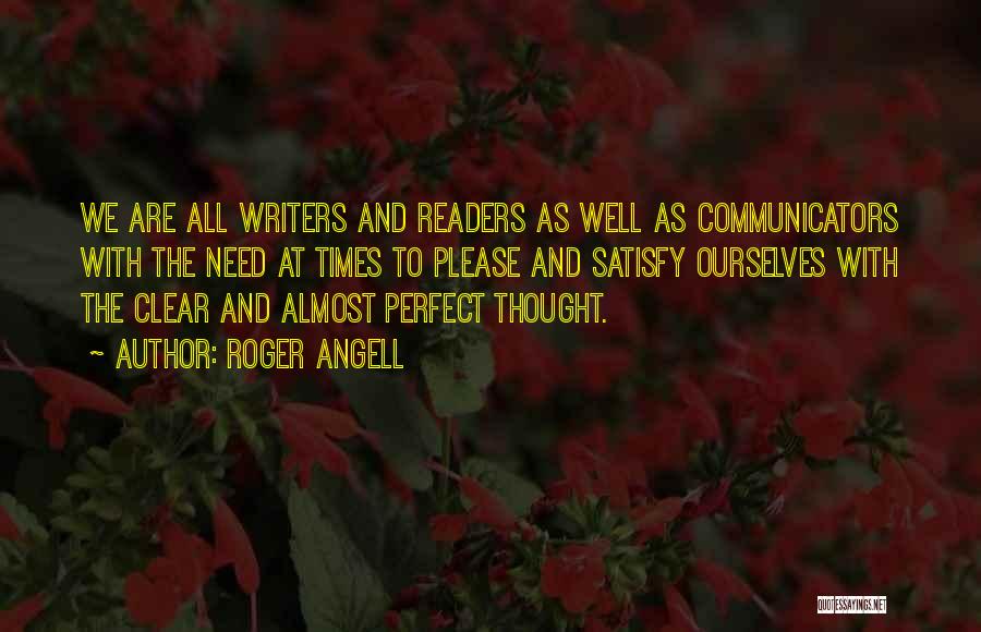 Roger Angell Quotes: We Are All Writers And Readers As Well As Communicators With The Need At Times To Please And Satisfy Ourselves