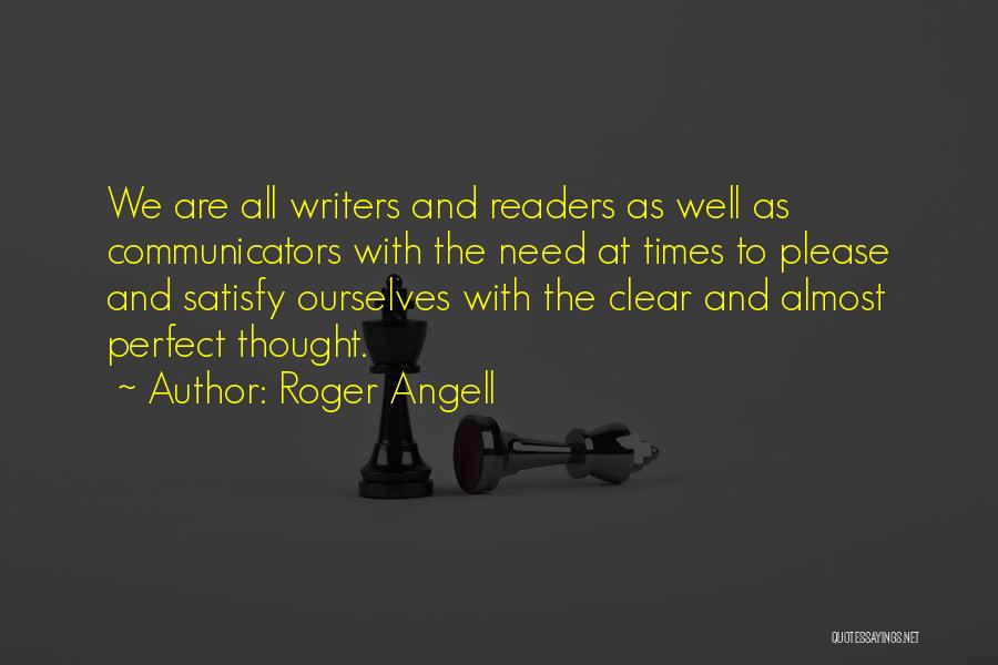 Roger Angell Quotes: We Are All Writers And Readers As Well As Communicators With The Need At Times To Please And Satisfy Ourselves