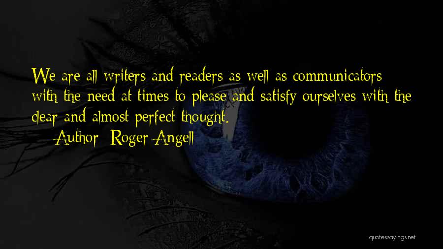 Roger Angell Quotes: We Are All Writers And Readers As Well As Communicators With The Need At Times To Please And Satisfy Ourselves