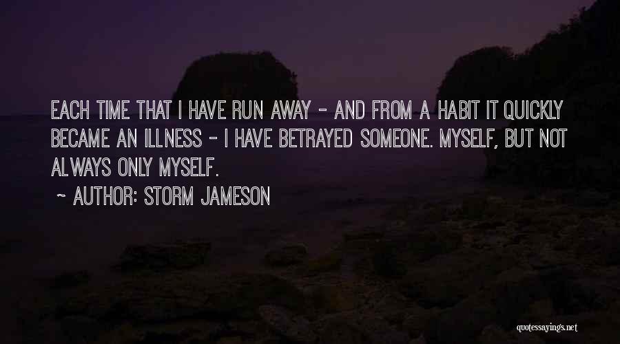 Storm Jameson Quotes: Each Time That I Have Run Away - And From A Habit It Quickly Became An Illness - I Have