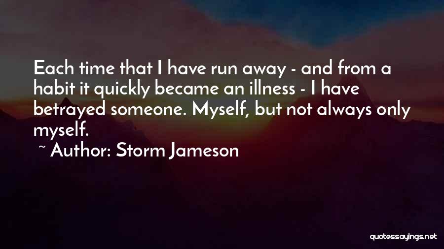 Storm Jameson Quotes: Each Time That I Have Run Away - And From A Habit It Quickly Became An Illness - I Have