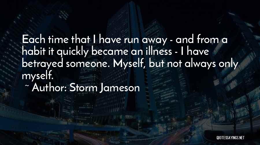 Storm Jameson Quotes: Each Time That I Have Run Away - And From A Habit It Quickly Became An Illness - I Have