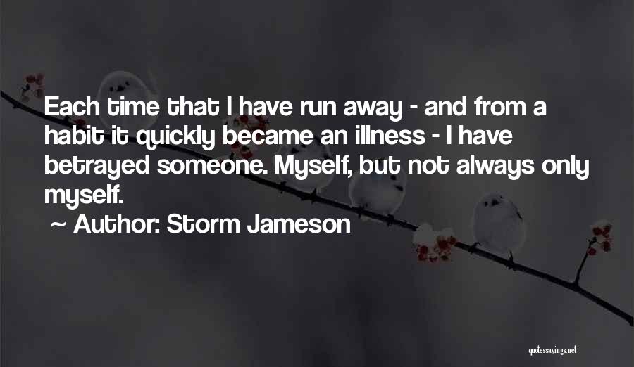 Storm Jameson Quotes: Each Time That I Have Run Away - And From A Habit It Quickly Became An Illness - I Have