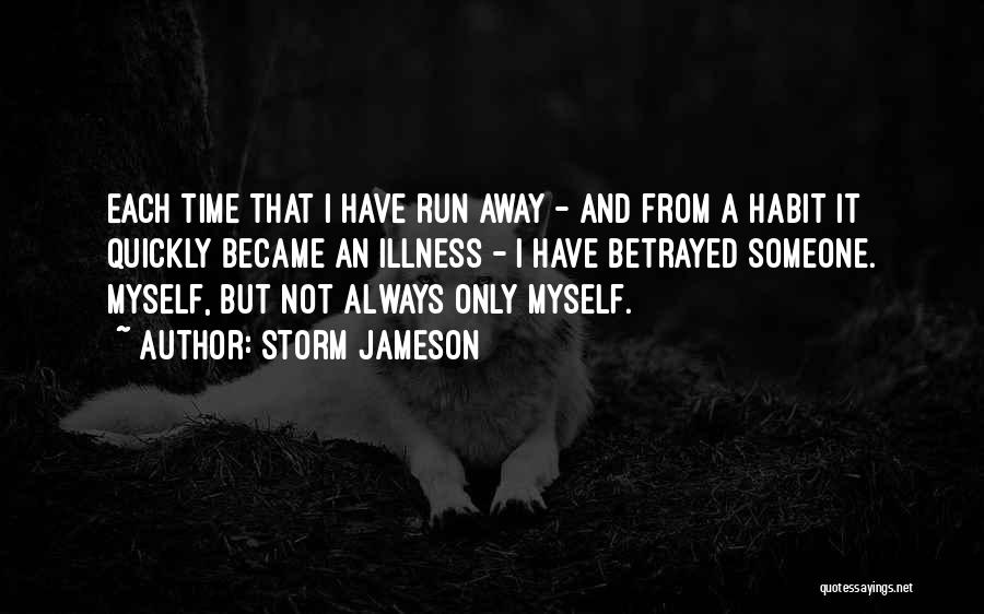 Storm Jameson Quotes: Each Time That I Have Run Away - And From A Habit It Quickly Became An Illness - I Have