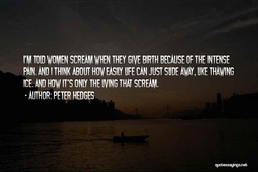Peter Hedges Quotes: I'm Told Women Scream When They Give Birth Because Of The Intense Pain. And I Think About How Easily Life