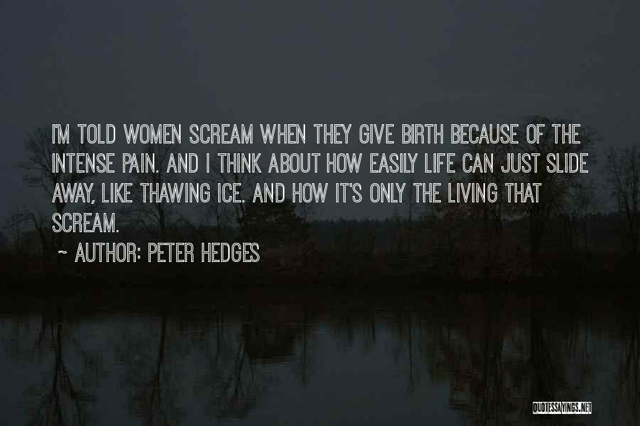 Peter Hedges Quotes: I'm Told Women Scream When They Give Birth Because Of The Intense Pain. And I Think About How Easily Life