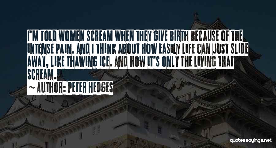 Peter Hedges Quotes: I'm Told Women Scream When They Give Birth Because Of The Intense Pain. And I Think About How Easily Life